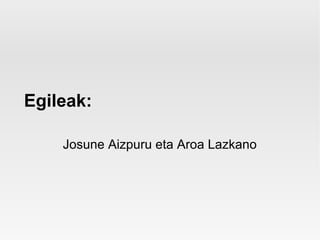 Egileak:

    Josune Aizpuru eta Aroa Lazkano
 