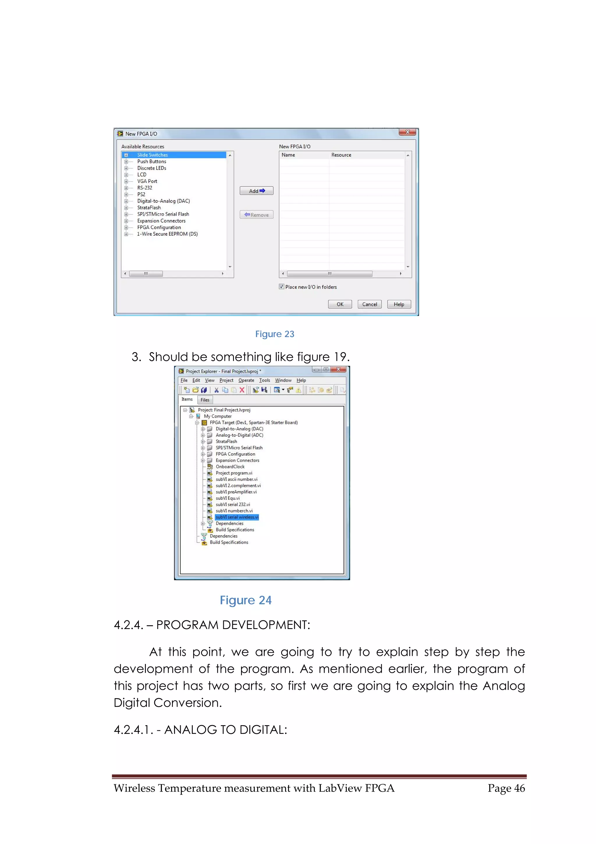 Wireless Temperature measurement with LabView FPGA  Page 46 
Figure 23
3. Should be something like figure 19.
Figure 24
4.2.4. – PROGRAM DEVELOPMENT:
At this point, we are going to try to explain step by step the
development of the program. As mentioned earlier, the program of
this project has two parts, so first we are going to explain the Analog
Digital Conversion.
4.2.4.1. - ANALOG TO DIGITAL:
 