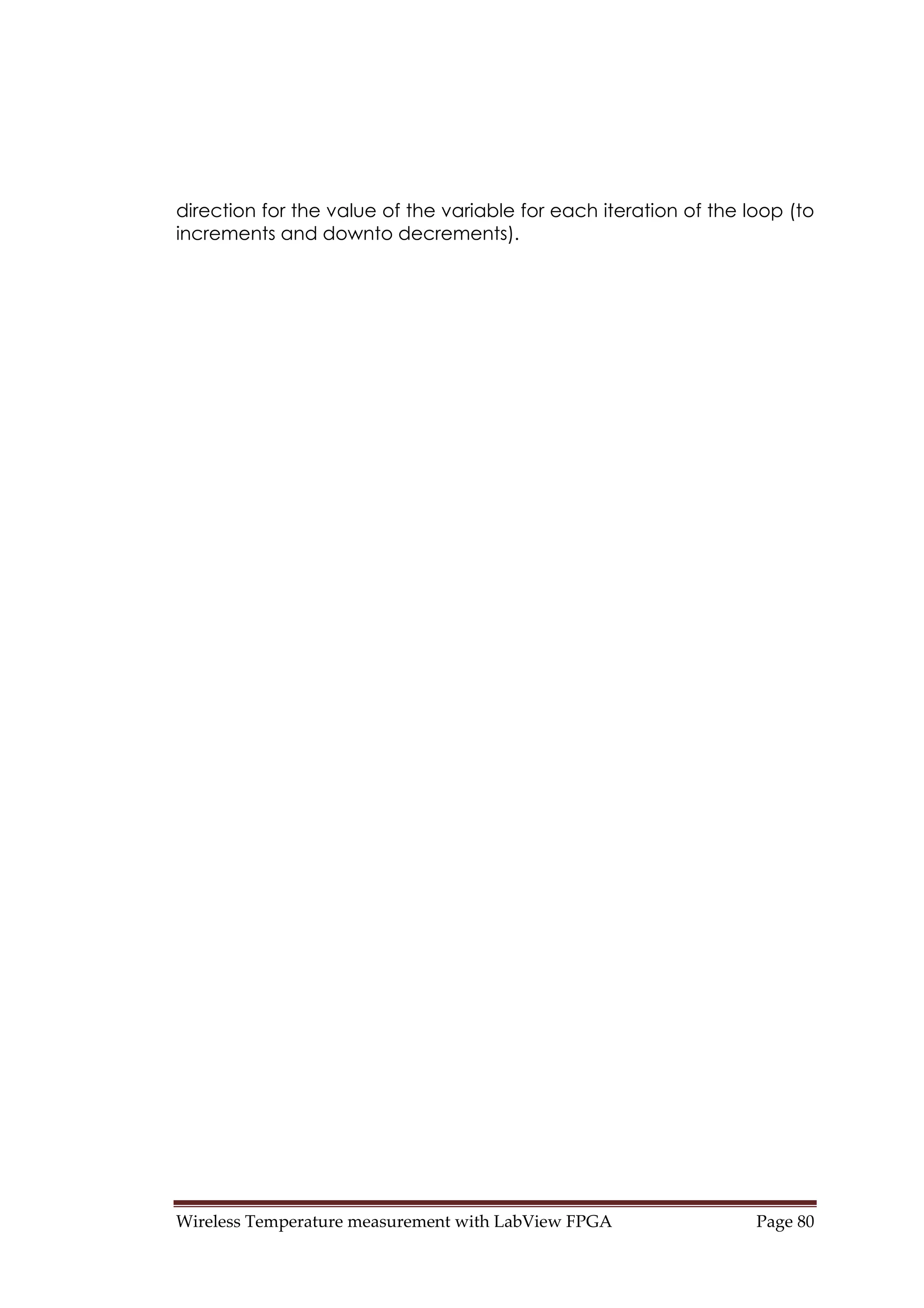 Wireless Temperature measurement with LabView FPGA  Page 80 
direction for the value of the variable for each iteration of the loop (to
increments and downto decrements).
 