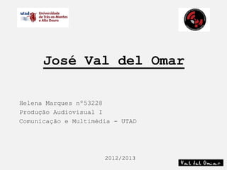 José Val del Omar

Helena Marques nº53228
Produção Audiovisual I
Comunicação e Multimédia - UTAD




                      2012/2013
 