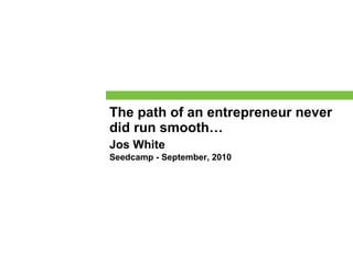 The path of an entrepreneur never did run smooth… Jos White Seedcamp - September, 2010 