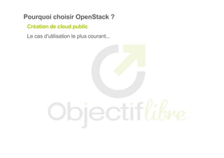 Pourquoi choisir OpenStack ?
Création de cloud public
Le cas d'utilisation le plus courant...
 
