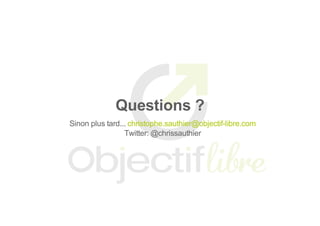 Questions ?
Sinon plus tard... christophe.sauthier@objectif­libre.com
Twitter: @chrissauthier
 
