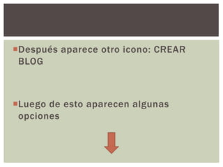 Después aparece otro icono: CREAR
BLOG
Luego de esto aparecen algunas
opciones
 