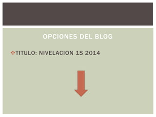 TITULO: NIVELACION 1S 2014
OPCIONES DEL BLOG
 