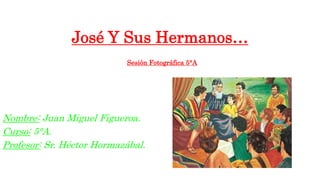 José Y Sus Hermanos…
Nombre: Juan Miguel Figueroa.
Curso: 5°A.
Profesor: Sr. Héctor Hormazábal.
Sesión Fotográfica 5°A
 
