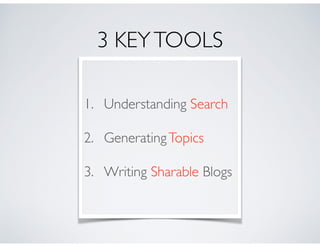 3 KEYTOOLS
1. Understanding Search 	

2. GeneratingTopics	

3. Writing Sharable Blogs
 