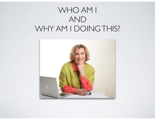 WHO AM I 	

AND	

WHY AM I DOINGTHIS?
 