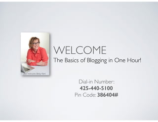 WELCOME
The Basics of Blogging in One Hour!
Dial-in Number:
425-440-5100
Pin Code: 386404#	

your instructor, Betsy Kent
 