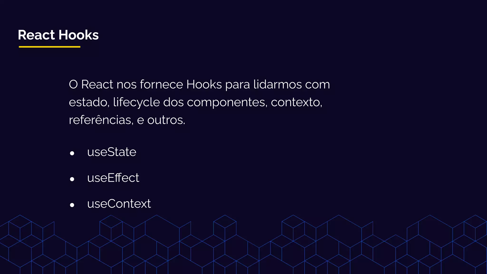React Hooks
O React nos fornece Hooks para lidarmos com
estado, lifecycle dos componentes, contexto,
referências, e outros.
● useState
● useEﬀect
● useContext
 