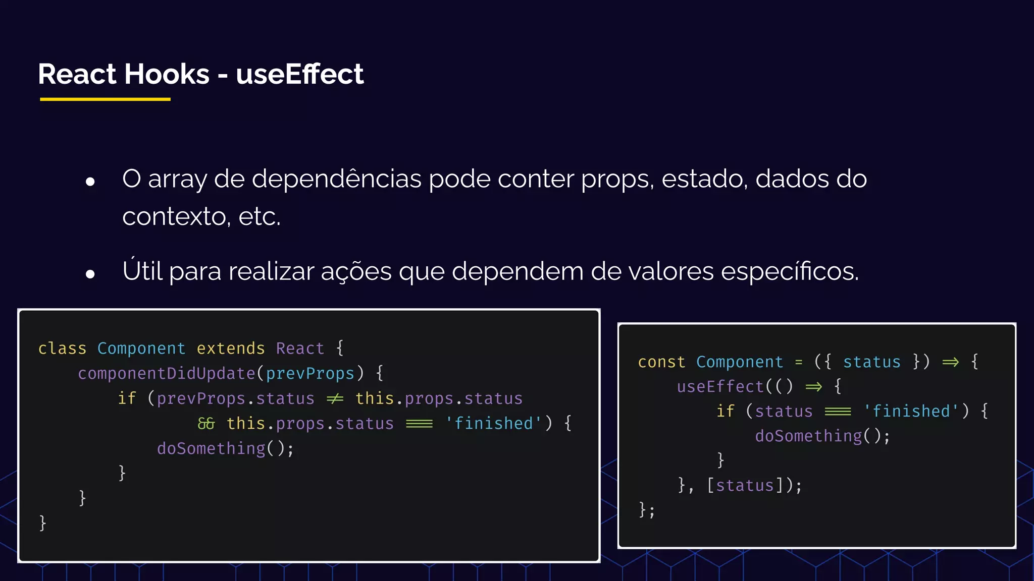 React Hooks - useEﬀect
● O array de dependências pode conter props, estado, dados do
contexto, etc.
● Útil para realizar ações que dependem de valores especíﬁcos.
 