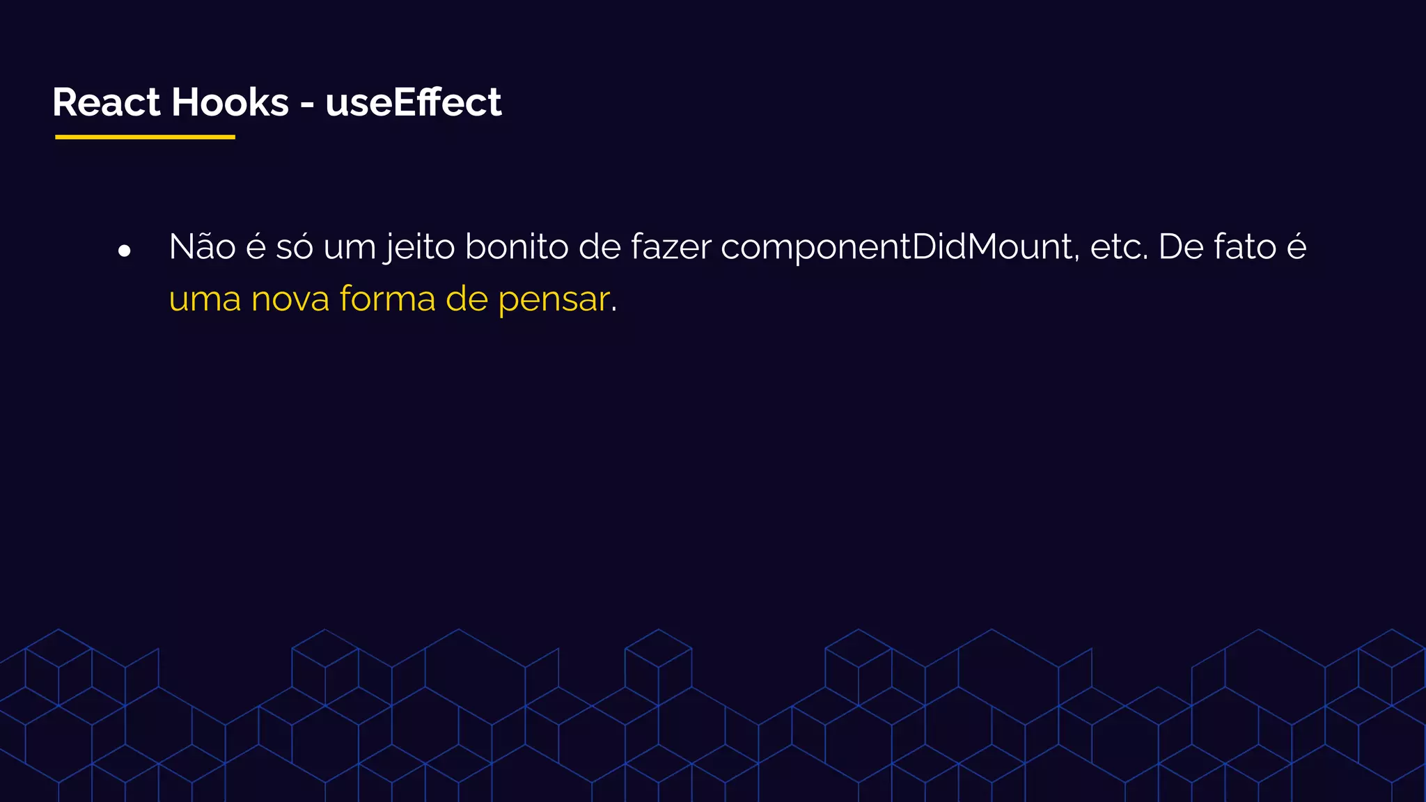 React Hooks - useEﬀect
● Não é só um jeito bonito de fazer componentDidMount, etc. De fato é
uma nova forma de pensar.
 