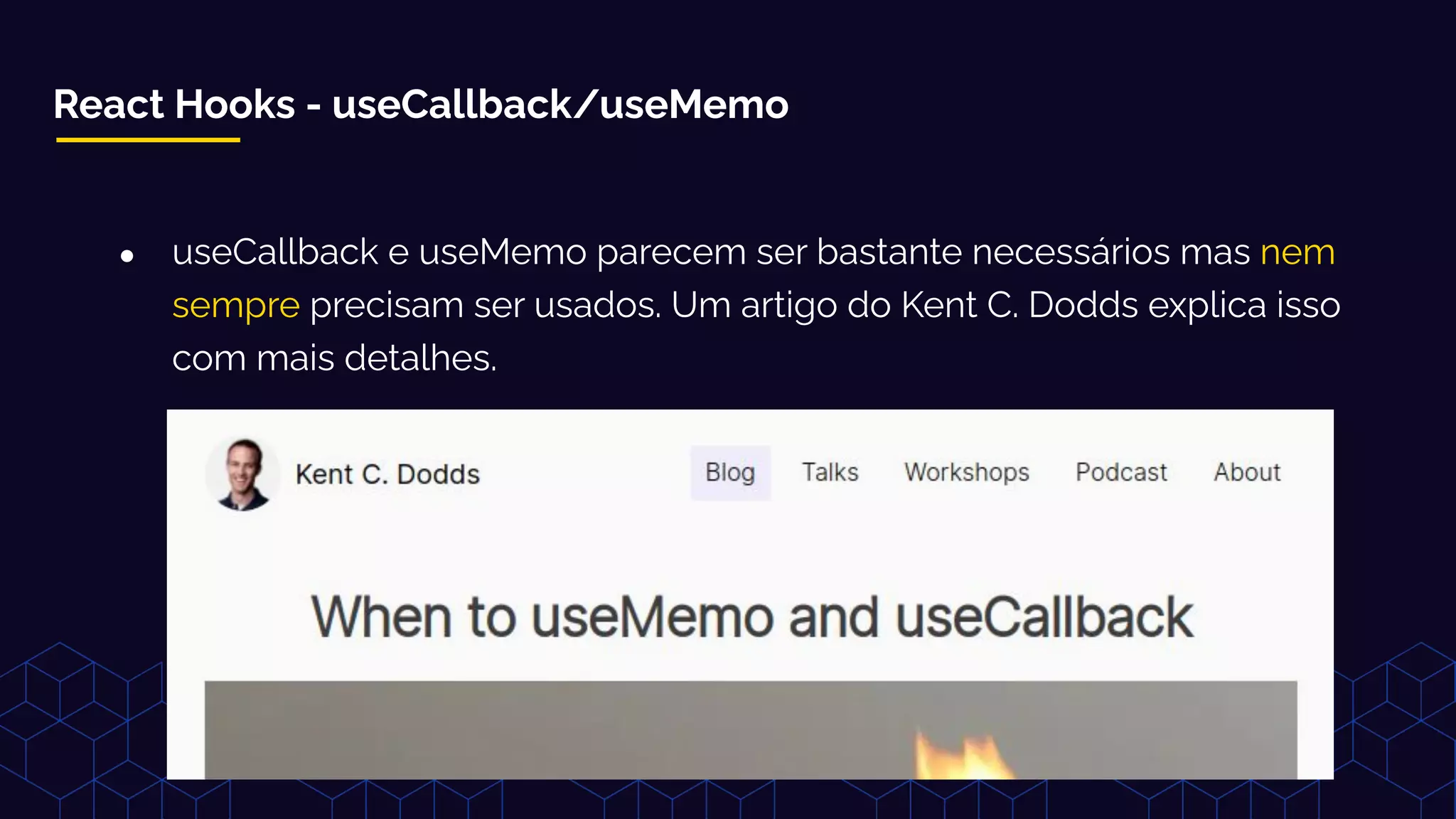 React Hooks - useCallback/useMemo
● useCallback e useMemo parecem ser bastante necessários mas nem
sempre precisam ser usados. Um artigo do Kent C. Dodds explica isso
com mais detalhes.
 