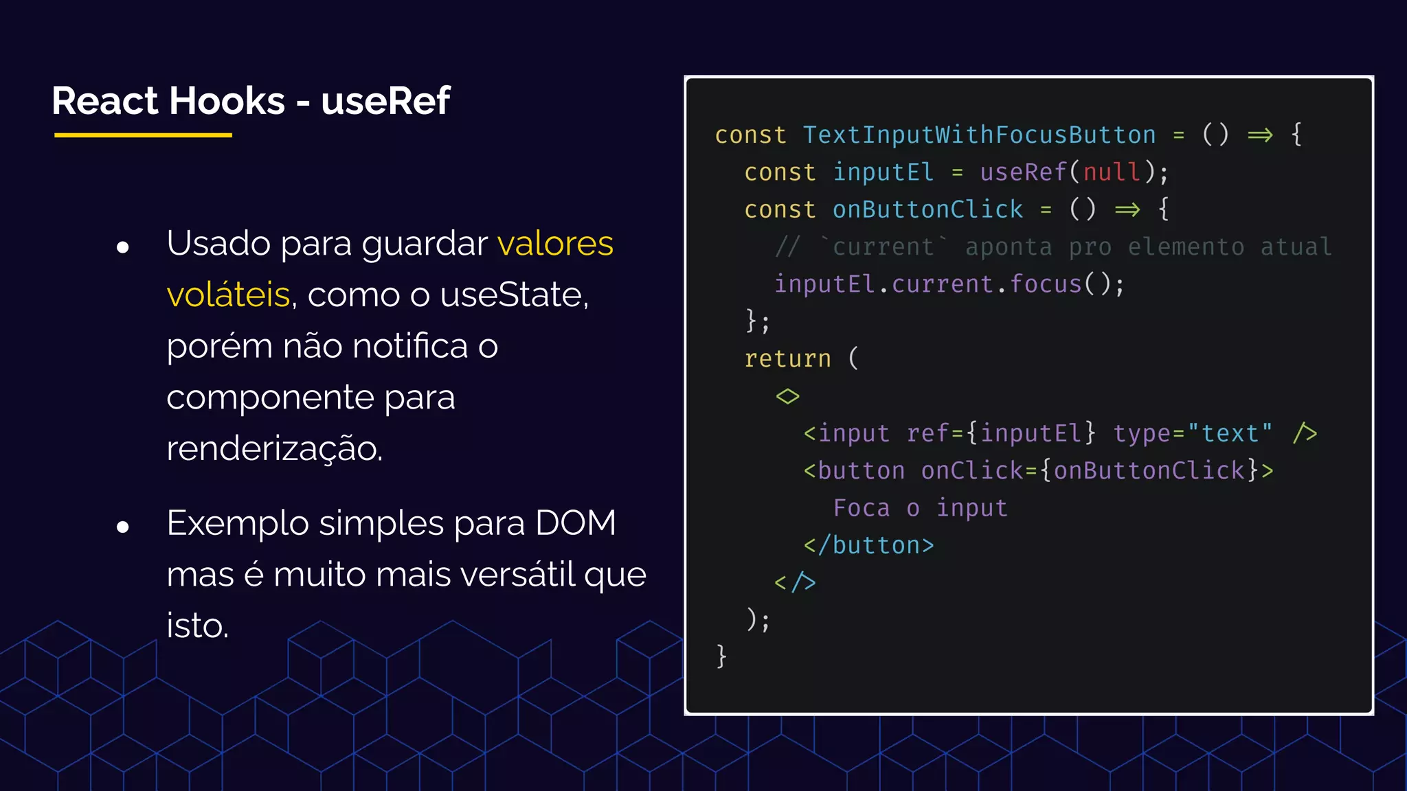 React Hooks - useRef
● Usado para guardar valores
voláteis, como o useState,
porém não notiﬁca o
componente para
renderização.
● Exemplo simples para DOM
mas é muito mais versátil que
isto.
 