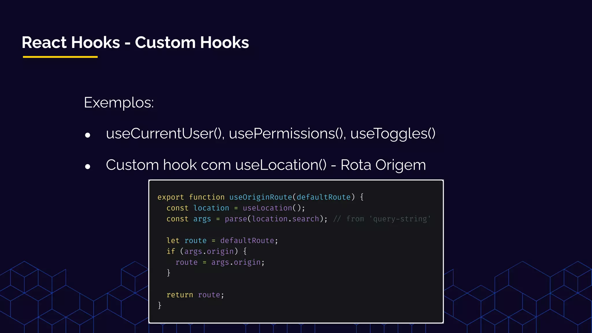 ● useCurrentUser(), usePermissions(), useToggles()
● Custom hook com useLocation() - Rota Origem
React Hooks - Custom Hooks
Exemplos:
 