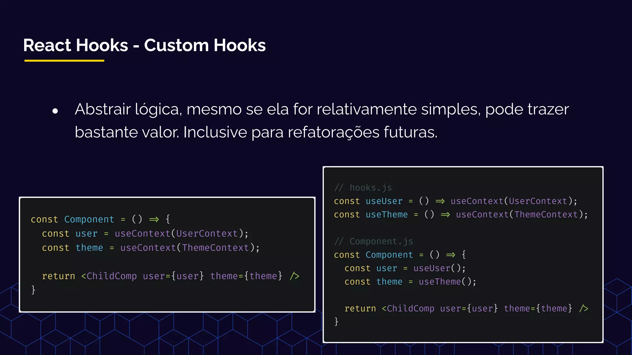 React Hooks - Custom Hooks
● Abstrair lógica, mesmo se ela for relativamente simples, pode trazer
bastante valor. Inclusive para refatorações futuras.
 