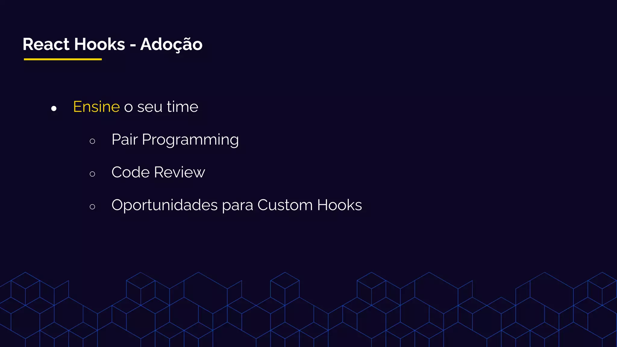 React Hooks - Adoção
● Ensine o seu time
○ Pair Programming
○ Code Review
○ Oportunidades para Custom Hooks
 