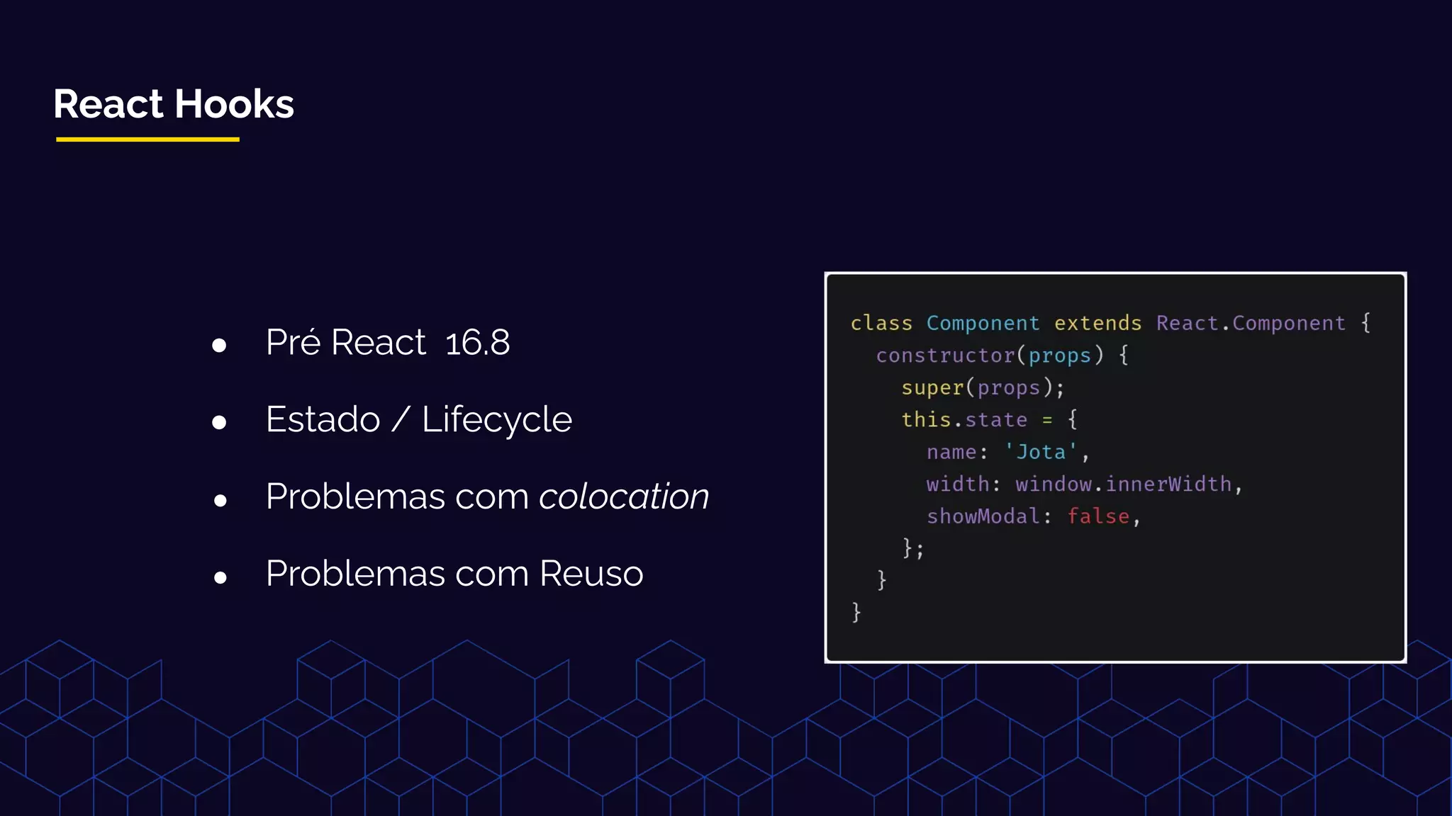 React Hooks
● Pré React 16.8
● Estado / Lifecycle
● Problemas com colocation
● Problemas com Reuso
 