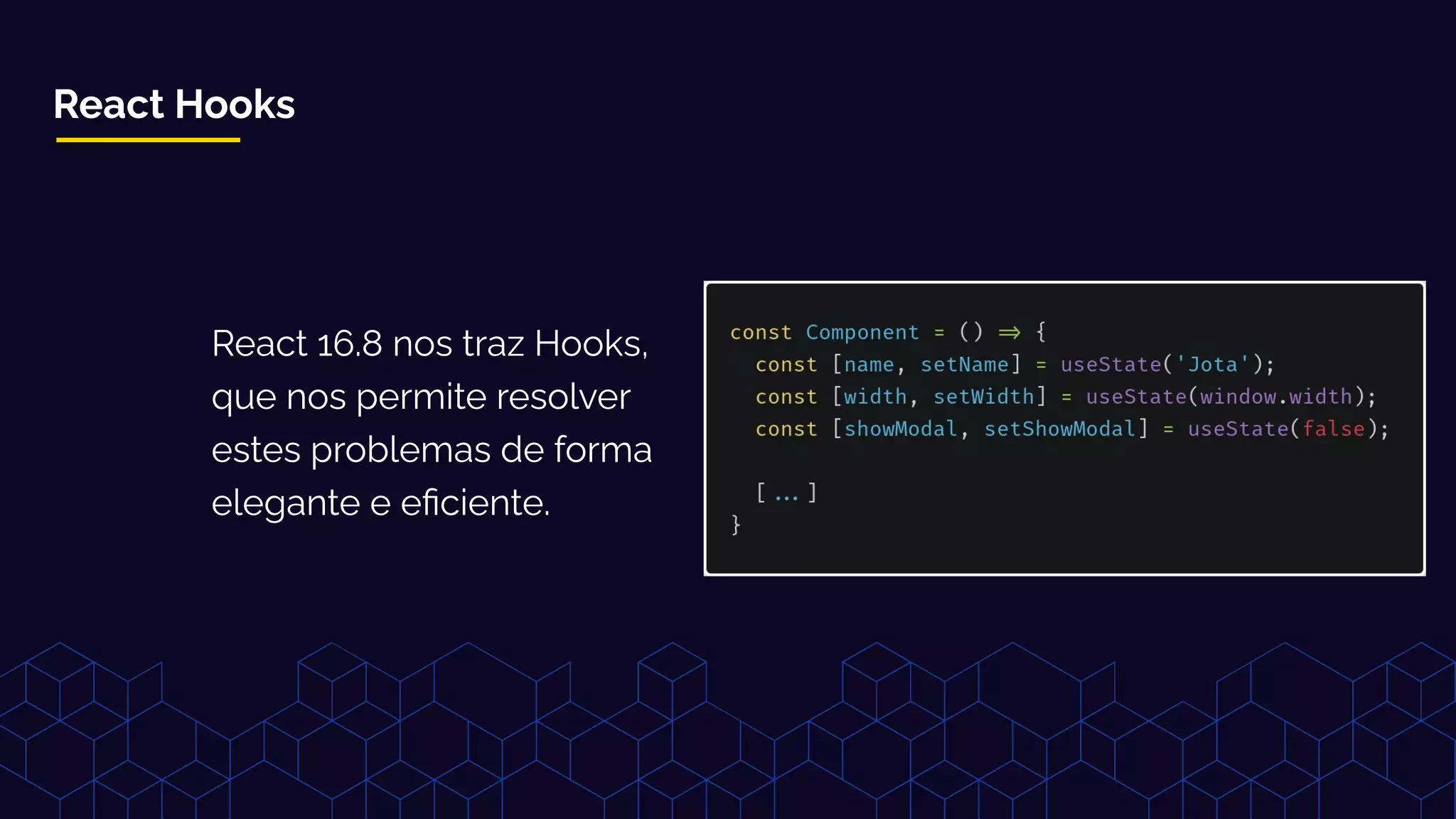 React Hooks
React 16.8 nos traz Hooks,
que nos permite resolver
estes problemas de forma
elegante e eﬁciente.
 
