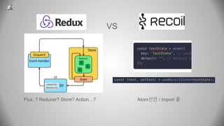 Redux
Flux..? Reducer? Store? Action…?
Recoil
Atom선언 / import 끝
VS
 