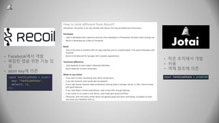 - Facebook에서 개발
- 복잡한 앱을 위한 기능 있
음
- atom key에 의존
- 작은 조직에서 개발
- 쉬움
- 객체 참조에 의존
 