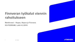 Finnveran työkalut viennin
rahoitukseen
MarkInvest – Nopec, Nepco ja Finnvera
KV-FOORUMI, Lahti 4.2.2016
1 18.11.2015
 