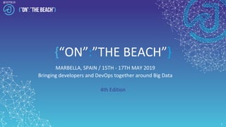 @JOTB19
{“ON”:”THE BEACH”}
MARBELLA, SPAIN / 15TH - 17TH MAY 2019
Bringing developers and DevOps together around Big Data
4th Edition
1
 