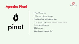 Apache Pinot
• OLAP Datastore
• Columnar, Indexed storage
• Real-time Low latency analytics
• Distributed – highly available, reliable, scalable
• Lambda architecture
• SQL Interface
• Open Source - Apache TLP
 