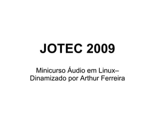 JOTEC 2009 Minicurso Áudio em Linux– Dinamizado por Arthur Ferreira 