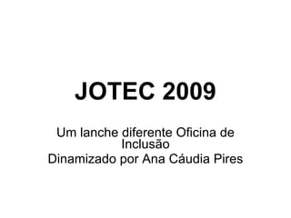 JOTEC 2009 Um lanche diferente Oficina de Inclusão Dinamizado por Ana Cáudia Pires 