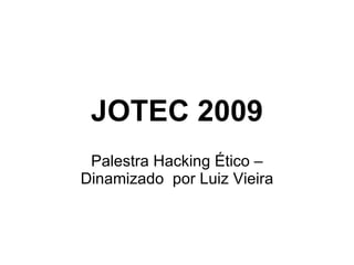 JOTEC 2009 Palestra Hacking Ético – Dinamizado  por Luiz Vieira 