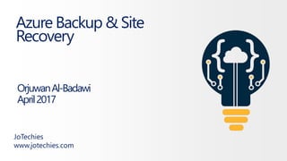 Azure Backup & Site
Recovery
JoTechies
www.jotechies.com
OrjuwanAl-Badawi
April2017
 
