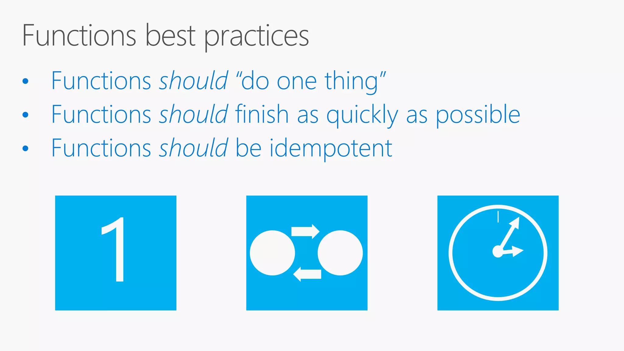 • Functions should “do one thing” • Functions should finish as quickly as possible • Functions should be idempotent 1 