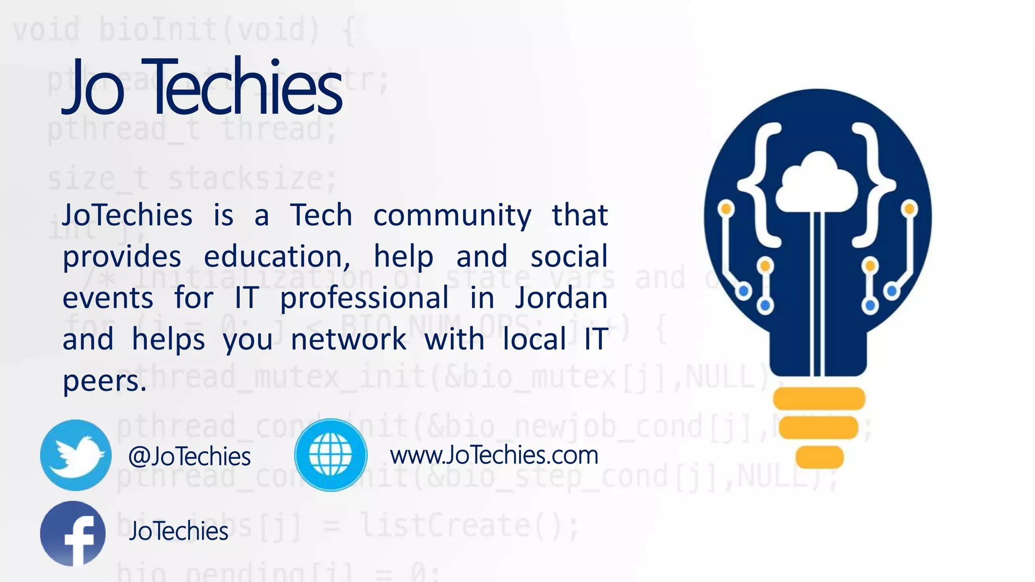 Jo Techies JoTechies is a Tech community that provides education, help and social events for IT professional in Jordan and helps you network with local IT peers. @JoTechies JoTechies www.JoTechies.com 
