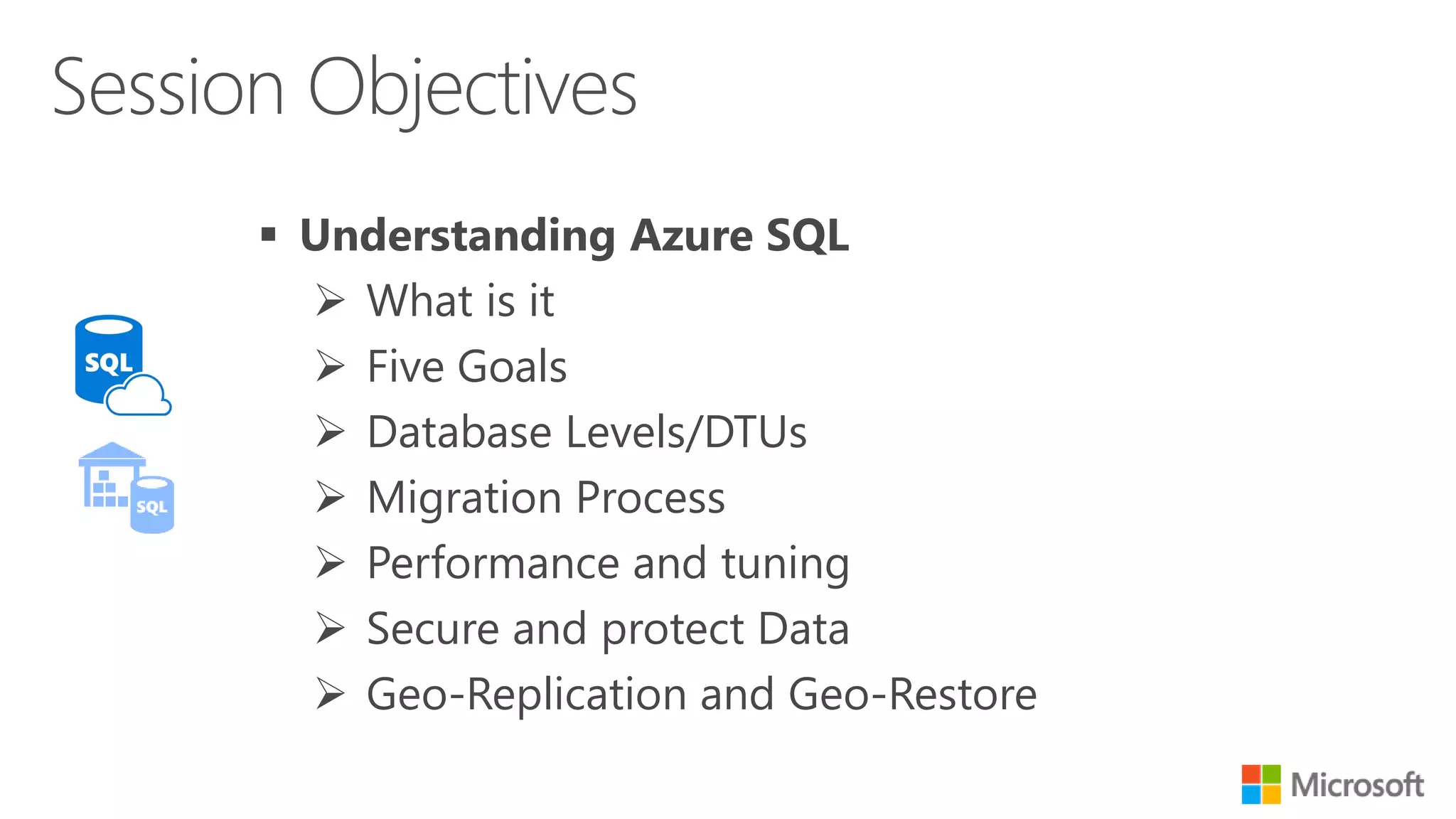  Understanding Azure SQL  What is it  Five Goals  Database Levels/DTUs  Migration Process  Performance and tuning  Secure and protect Data  Geo-Replication and Geo-Restore 