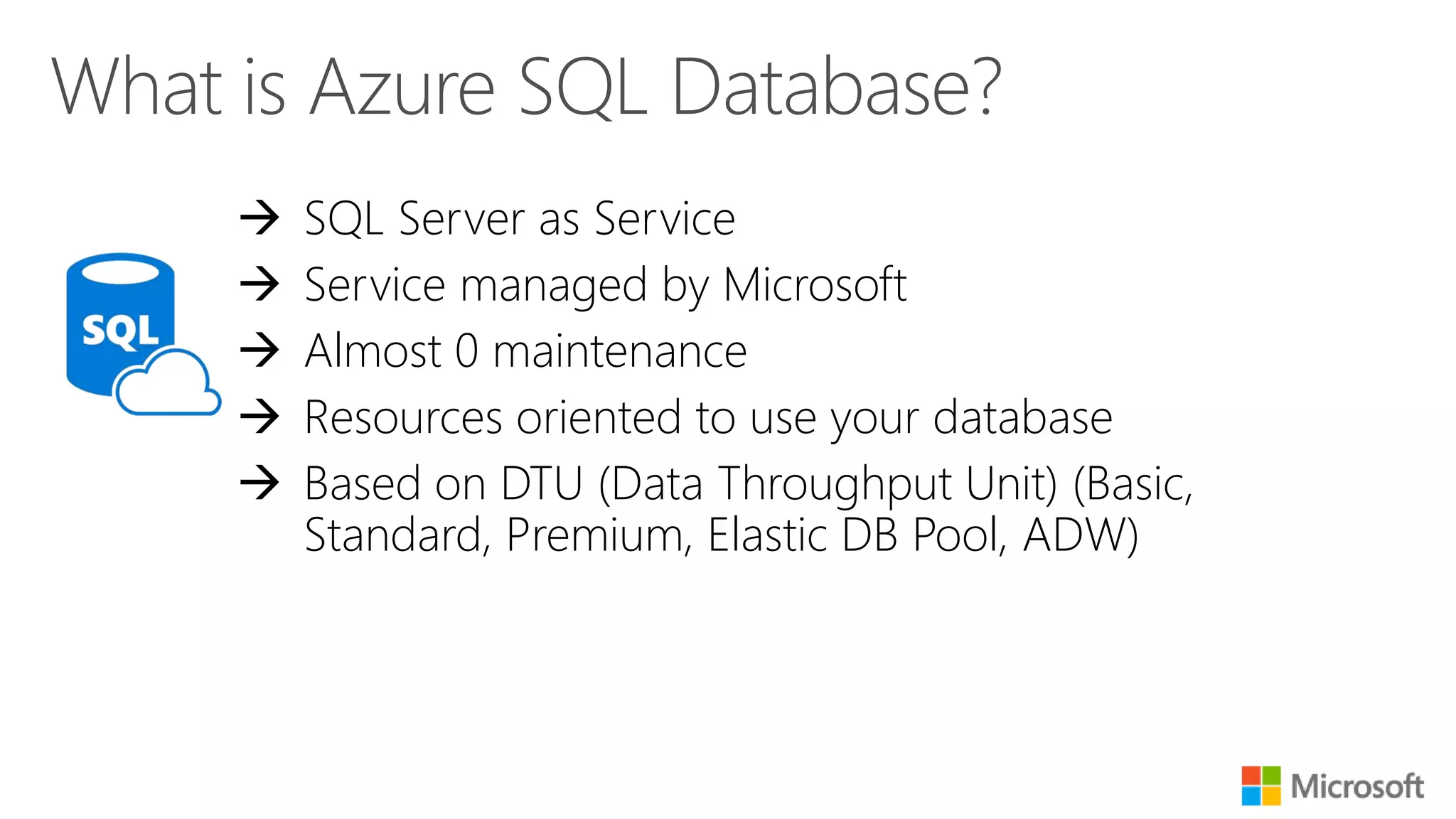  SQL Server as Service  Service managed by Microsoft  Almost 0 maintenance  Resources oriented to use your database  Based on DTU (Data Throughput Unit) (Basic, Standard, Premium, Elastic DB Pool, ADW) 