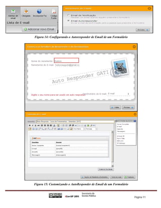 Figura 14: Configurando o Autoresponder de Email de um Formulário




Figura 15: Customizando o AutoResponder de Email de um Formulário



                                                                    Página 11
 