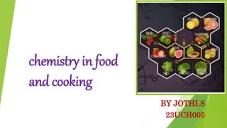 chemistry in food
and cooking
BY JOTHI.S
23UCH005
 