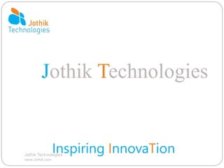 Jothik Technologies
www.Jothik.com
Jothik Technologies
Inspiring InnovaTion
 