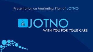 JOTNO
WITH YOU FOR YOUR CARE
Presentation on Marketing Plan of JOTNO
 