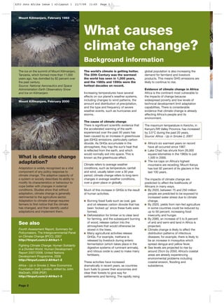 The world’s climate is getting hotter.
The 20th Century was the warmest
the world has seen in 1,000 years,
and the 1980s and 1990s were the
hottest decades on record.
Increasing temperatures have several
effects on our planet’s weather systems,
including changes to wind patterns, the
amount and distribution of precipitation,
and the type and frequency of severe
weather events, such as hurricanes and
storms.
The cause of climate change
There is significant scientific evidence that
the accelerated warming of the earth
experienced over the past 50 years has
been caused by an increase in greenhouse
gas (GHG) emissions, particularly carbon
dioxide. As GHGs accumulate in the
atmosphere, they trap the sun’s heat that
is reflected from the earth, and which
would normally exit into space. This is
known as the greenhouse effect.
Much of this increase in GHGs is the result
of human activities.
Burning fossil fuels such as coal, gas
and oil releases carbon dioxide that has
been ‘locked up’ since these fuels were
formed.
Deforestation for timber or to clear land
for farming, and the subsequent burning
of wood, release carbon into the
atmosphere that would otherwise be
stored in the trees.
Many agricultural activities release
GHGs. For example, methane is
released by livestock during enteric
fermentation (which takes place in the
digestive systems of ruminant animals),
and nitrous oxide is used to make many
fertilisers.
These activities have increased
dramatically in recent years, as countries
burn fuels to power their economies and
clear their forests to give way for
settlements and farming. The rapidly rising
global population is also increasing the
demand for farmland and livestock
products. This means GHG emissions are
likely to continue to rise.
Evidence of climate change in Africa
Africa is the continent most vulnerable to
the impacts of change because
widespread poverty and low levels of
technical development limit adaptation
capabilities. There is considerable
evidence that climate change is already
affecting Africa’s people and its
environment.
Africa’s six warmest years on record
have all occurred since 1987.
Lake Chad has shrunk from 26,000
square kilometres in the 1960s to just
1,500 in 2000.
The ice caps on Africa’s highest
mountains are receding; Mount Kenya
has lost 92 percent of its glaciers in the
last 100 years.
The impacts of climate change are
predicted to affect the livelihoods of
Africans in many ways.
By 2020, between 75 and 250 million
people are predicted to be exposed to
increased water stress due to climate
change.
By 2020, yields from rain-fed agriculture
in some countries could be reduced by
up to 50 percent, increasing food
insecurity and hunger.
By 2080, an increase of 5 to 8 percent
of arid and semi-arid land in Africa is
projected.
Climate change is likely to affect the
distribution patterns of infectious
diseases; for example, there is likely to
be an increase in mosquitos which
spread dengue and yellow fever.
Sea levels are projected to rise by
around 25cm by 2050; Africa’s coastal
areas are already experiencing
environmental problems including
coastal erosion, flooding and
subsidence.
What causes
climate change?
See also
Fourth Assessment Report, Summary for
Policymakers, The Intergovernmental Panel
on Climate Change (IPCC), 2007
http://tinyurl.com/J-Afrika1-1
Fighting Climate Change: Human Solidarity
in a Divided World, Human Development
Report 2007/2008, United Nations
Development Programme, 2008
http://tinyurl.com/J-Afrika1-2
Africa - Up in Smoke 2, New Economics
Foundation (nef): London, edited by John
MaGrath, 2006 (PDF)
http://tinyurl.com/J-Afrika1-3
The maximum temperature in Kericho, in
Kenya’s Rift Valley Province, has increased
by 3.5°C during the past 20 years.
Source: Africa - Up in Smoke 2, 2007
Mount Kilimanjaro, February 1993
Mount Kilimanjaro, February 2000
The ice on the summit of Mount Kilimanjaro,
Tanzania, which formed more than 11,000
years ago, has dwindled by 82 percent over
the past century.
Source: National Aeronautics and Space
Administration Earth Observatory Snow
and Ice on Kilimanjaro
Climate refers to average weather
conditions, such as temperature, rainfall
and wind, usually taken over a 30 year
period; climate change refers to long-term
changes in average weather conditions,
over a given place or globally.
What is climate change
adaptation?
Adaptation is widely recognised as a vital
component of any policy response to
climate change. The adaptive capacity of
a system or society describes its ability to
modify its characteristics or behaviour to
cope better with changes in external
conditions. Studies show that without
adaptation, climate change is generally
detrimental to the agriculture sector.
Adaptation to climate change requires
farmers to first notice that the climate
has changed, and then identify useful
adaptations and implement them.
Background information
Page 2
4253 Joto Afrika Issue 1 v2:Layout 1 21/7/09 11:45 Page 3
 