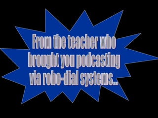 From the teacher who  brought you podcasting  via robo-dial systems... 