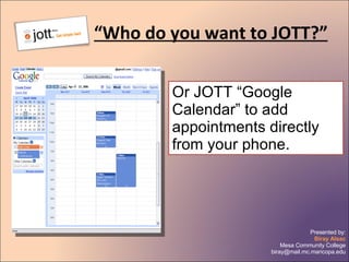 “ Who do you want to JOTT?” Or JOTT “Google Calendar” to add appointments directly from your phone. 
