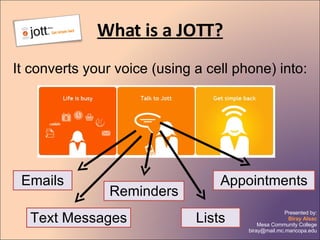 What is a JOTT? It converts your voice (using a cell phone) into: Emails Text Messages Reminders Lists Appointments 