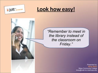 Look how easy! “ Remember to meet in the library instead of the classroom on Friday.” 