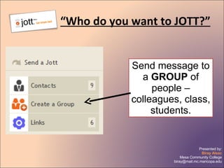 “ Who do you want to JOTT?” Send message to a  GROUP  of people – colleagues, class, students. 