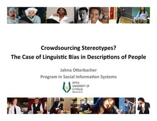 Crowdsourcing	
  Stereotypes?	
  
The	
  Case	
  of	
  Linguis8c	
  Bias	
  in	
  Descrip8ons	
  of	
  People	
  
Jahna	
  O?erbacher	
  
Program	
  in	
  Social	
  Informa8on	
  Systems	
  
 