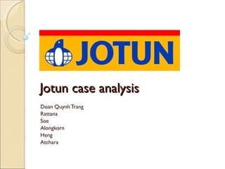 Jotun case analysis Doan Quynh Trang Rattana Soe Alongkorn Heng Atchara 