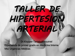 TALLER DE
HIPERTESION
ARTERIAL
Dr.Kiopper Tartabull Poutriel
Especialista de primer grado en Medicina Interna
Msc Urgencias Médicas
 