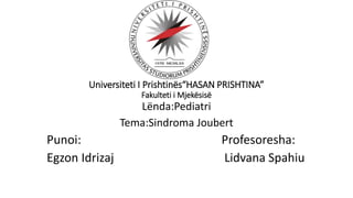 Universiteti I Prishtinës“HASAN PRISHTINA”
Fakulteti i Mjekësisë
Lënda:Pediatri
Tema:Sindroma Joubert
Punoi: Profesoresha:
Egzon Idrizaj Lidvana Spahiu
 